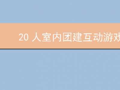 20人室内团建互动游戏大全